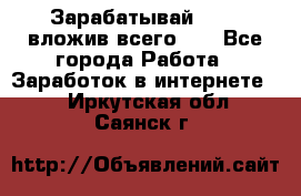 Зарабатывай 1000$ вложив всего 1$ - Все города Работа » Заработок в интернете   . Иркутская обл.,Саянск г.